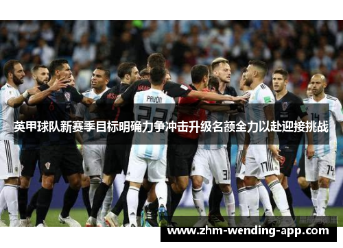 英甲球队新赛季目标明确力争冲击升级名额全力以赴迎接挑战 英甲球队新赛季目标明确力争冲击升级名额全力以赴迎接挑战