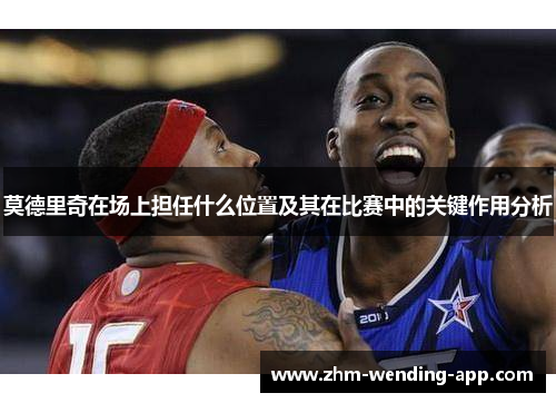 莫德里奇在场上担任什么位置及其在比赛中的关键作用分析