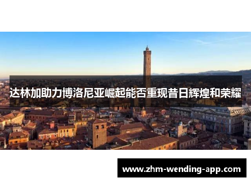 达林加助力博洛尼亚崛起能否重现昔日辉煌和荣耀