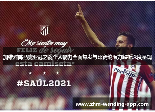 加维对阵马竞亚冠之战个人能力全面爆发与比赛统治力解析深度呈现 加维对阵马竞亚冠之战个人能力全面爆发与比赛统治力解析深度呈现