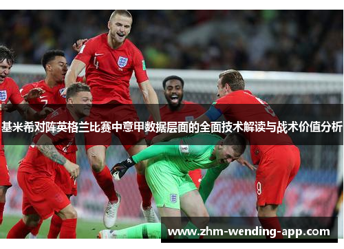 基米希对阵英格兰比赛中意甲数据层面的全面技术解读与战术价值分析 基米希对阵英格兰比赛中意甲数据层面的全面技术解读与战术价值分析