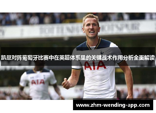 凯恩对阵葡萄牙比赛中在英超体系里的关键战术作用分析全面解读