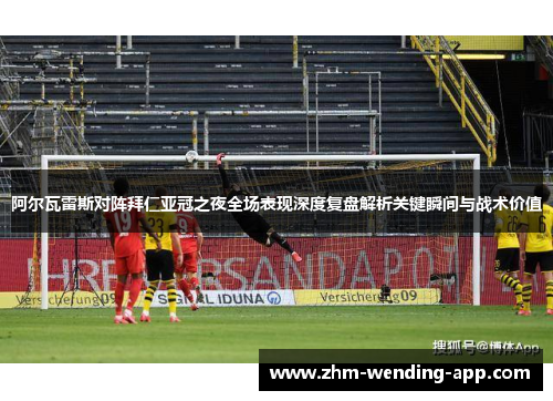 阿尔瓦雷斯对阵拜仁亚冠之夜全场表现深度复盘解析关键瞬间与战术价值