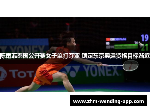 陈雨菲泰国公开赛女子单打夺亚 锁定东京奥运资格目标渐近