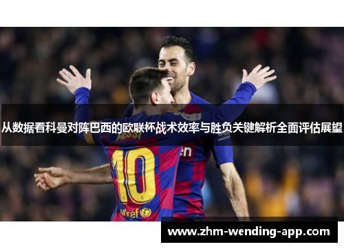 从数据看科曼对阵巴西的欧联杯战术效率与胜负关键解析全面评估展望