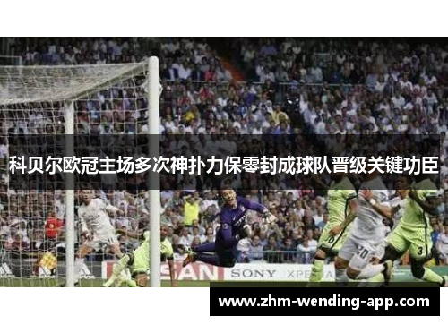 科贝尔欧冠主场多次神扑力保零封成球队晋级关键功臣