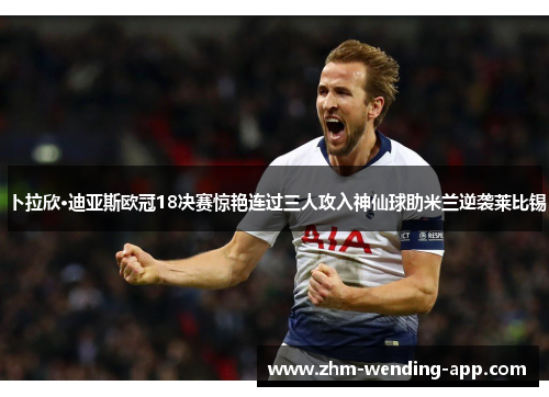 卜拉欣·迪亚斯欧冠18决赛惊艳连过三人攻入神仙球助米兰逆袭莱比锡