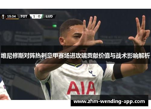 维尼修斯对阵热刺意甲赛场进攻端贡献价值与战术影响解析 维尼修斯对阵热刺意甲赛场进攻端贡献价值与战术影响解析