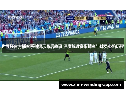 世界杯官方播客系列揭示背后故事 深度解读赛事精彩与球员心路历程 世界杯官方播客系列揭示背后故事 深度解读赛事精彩与球员心路历程