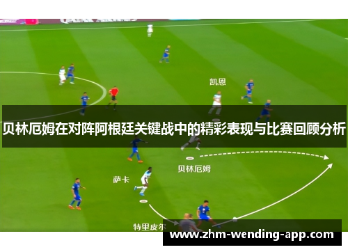 贝林厄姆在对阵阿根廷关键战中的精彩表现与比赛回顾分析